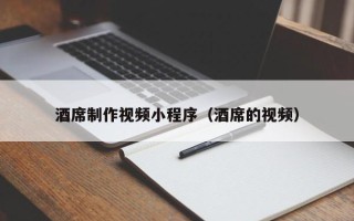 南安酒席制作视频小程序（酒席的视频）