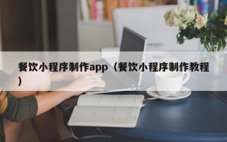 南安餐饮小程序制作app（餐饮小程序制作教程）