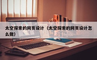 南安太空探索的网页设计（太空探索的网页设计怎么做）