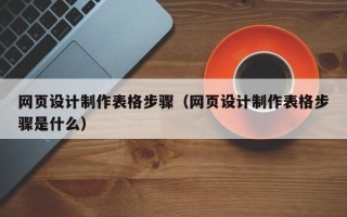 南安网页设计制作表格步骤（网页设计制作表格步骤是什么）