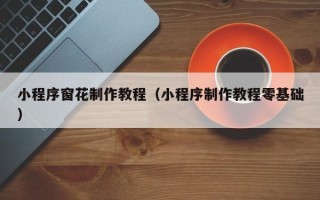 南安小程序窗花制作教程（小程序制作教程零基础）