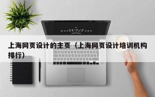 南安上海网页设计的主页（上海网页设计培训机构排行）