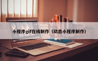 南安小程序gif在线制作（动态小程序制作）